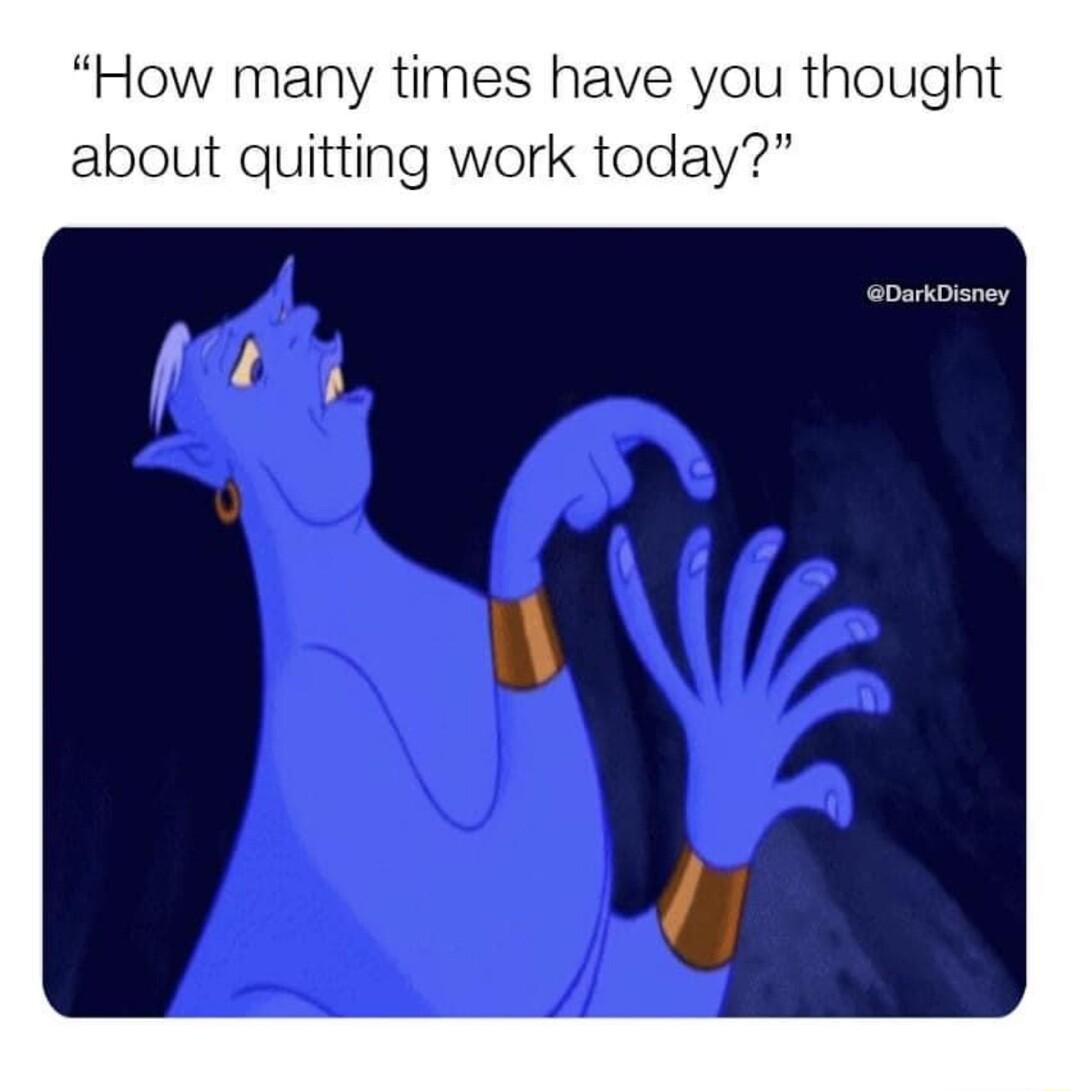How many times have you thought about quitting work today