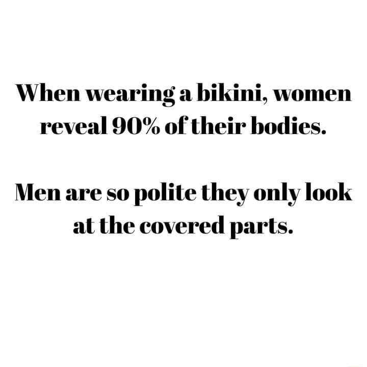 When wearing a bikini women reveal 90 of their bodies Men are so polite they only look at the covered parts