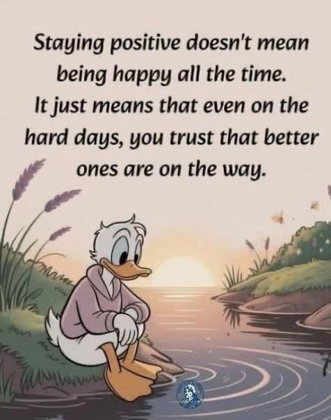 Staying positive doesn't mean being happy all the time. It just means that even on the hard days, you trust that better ones are on the way.