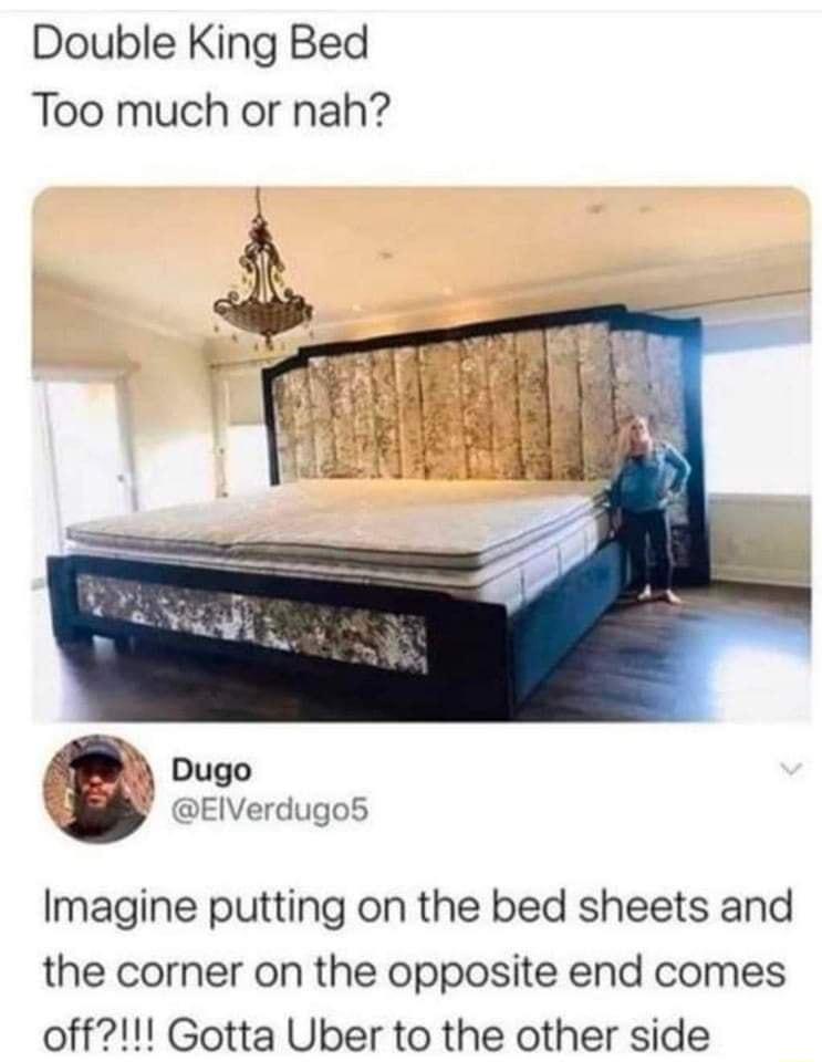 Double King Bed Too much or nah Dugo EIVerdugo5 Imagine putting on the bed sheets and the corner on the opposite end comes off Gotta Uber to the other side