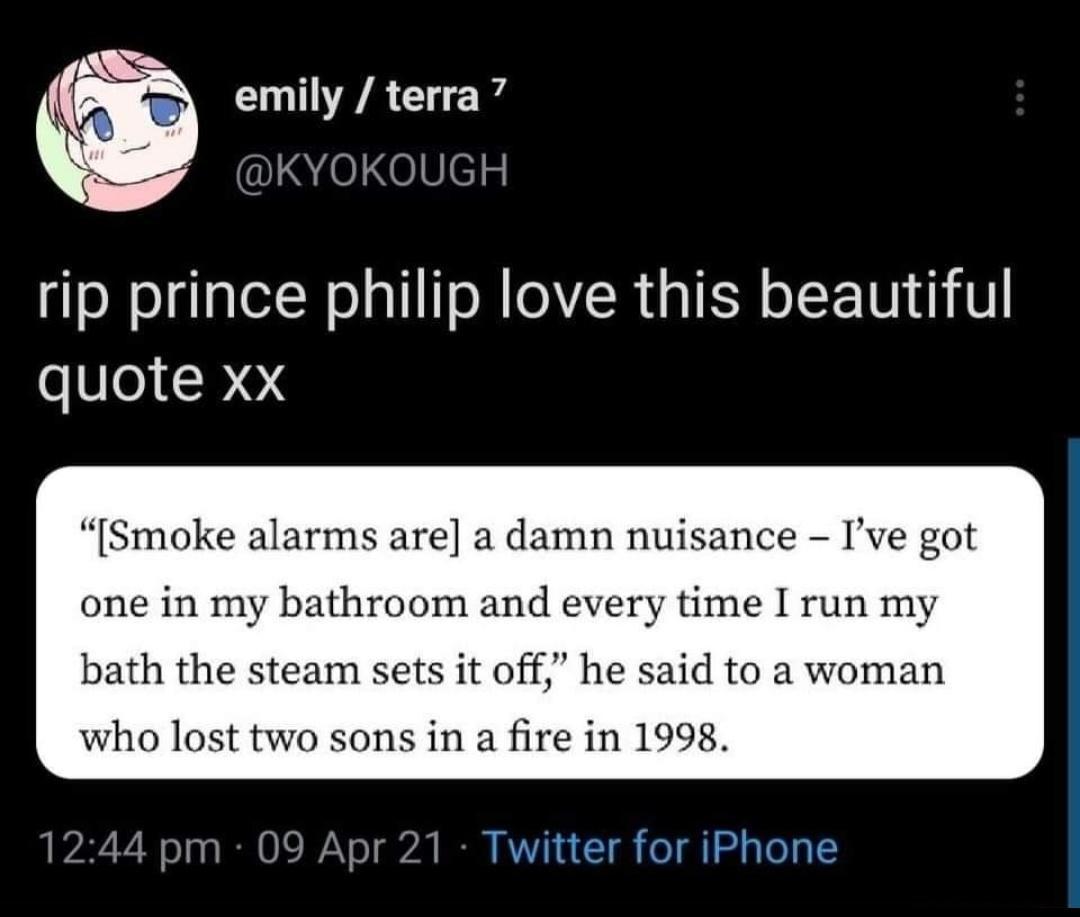 rip prince philip love this beautiful quote xx Smoke alarms are a damn nuisance Ive got one in my bathroom and every time I run my bath the steam sets it off he said to a woman who lost two sons in a fire in 1998 1244 pm 09 Apr 21