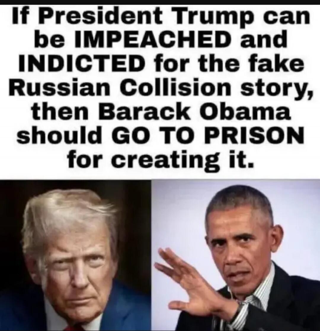 If President Trump can be IMPEACHED and INDICTED for the fake Russian Collision story, then Barack Obama should GO TO PRISON for creating it.