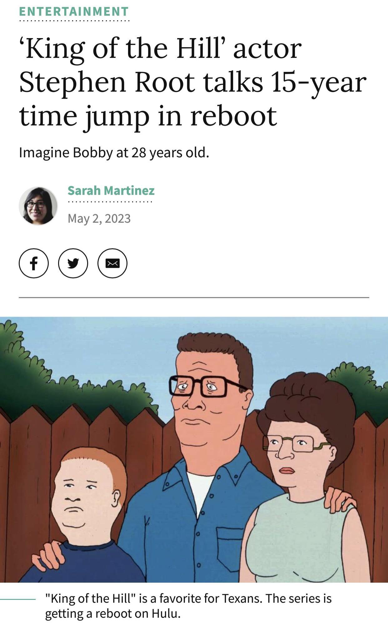ENTERTAINMENT King of the Hill actor Stephen Root talks 15 year time jump in reboot Imagine Bobby at 28 years old a May 22023 King of the Hill is a favorite for Texans The series is getting a reboot on Hulu