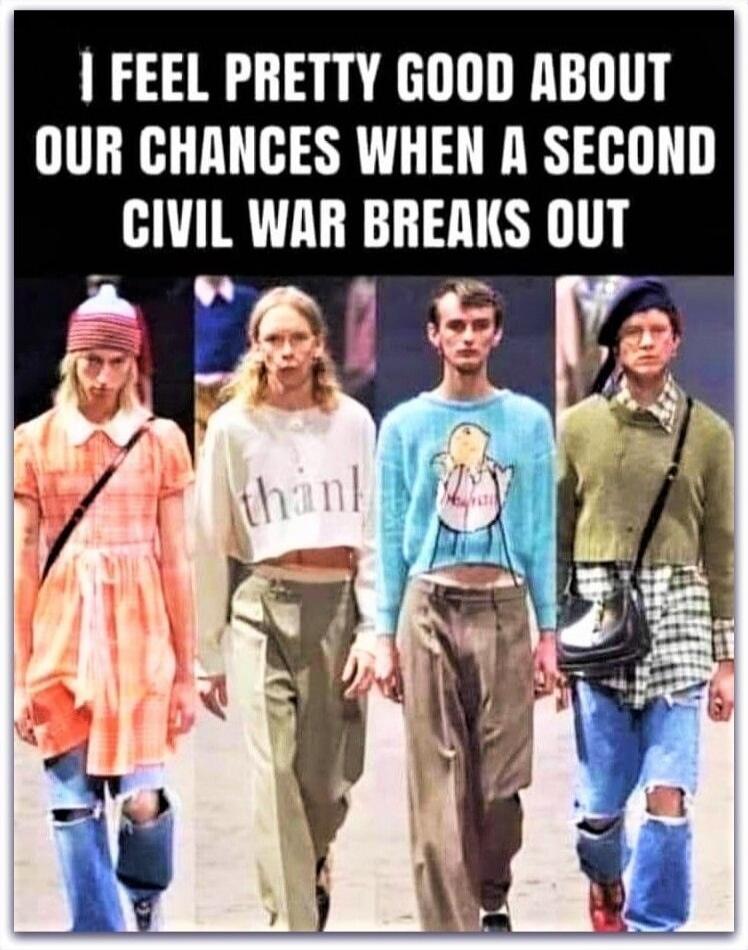 I FEEL PRETTY GOOD ABOUT OUR CHANCES WHEN A SECOND CIVIL WAR BREAKS OUT