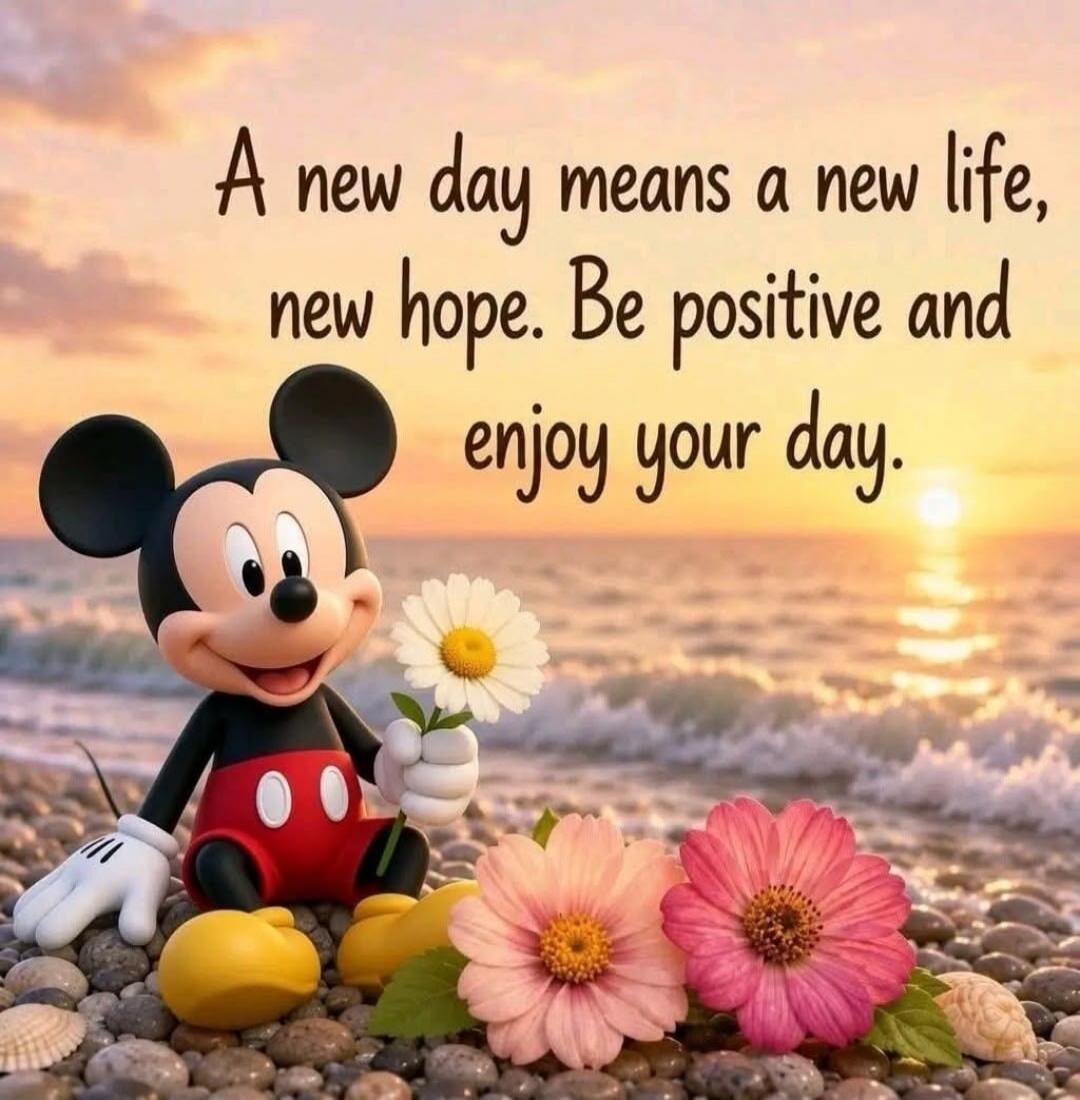 A new day means a new life, new hope. Be positive and enjoy your day.