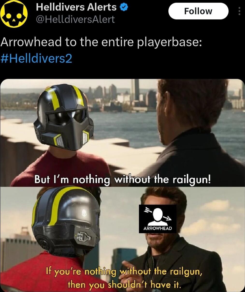 Helldivers Alerts HelldiversAlert Arrowhead to the entire playerbase Helldivers2 Bu 1m nothing without the railgun gt o If youre notfiifig without the railgun then you shoBldnt have it