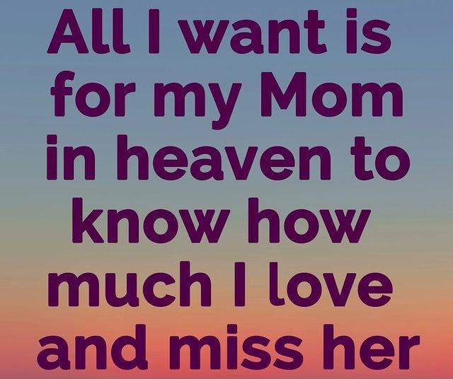 All want is for my Mom in heaven to know how much love and miss her