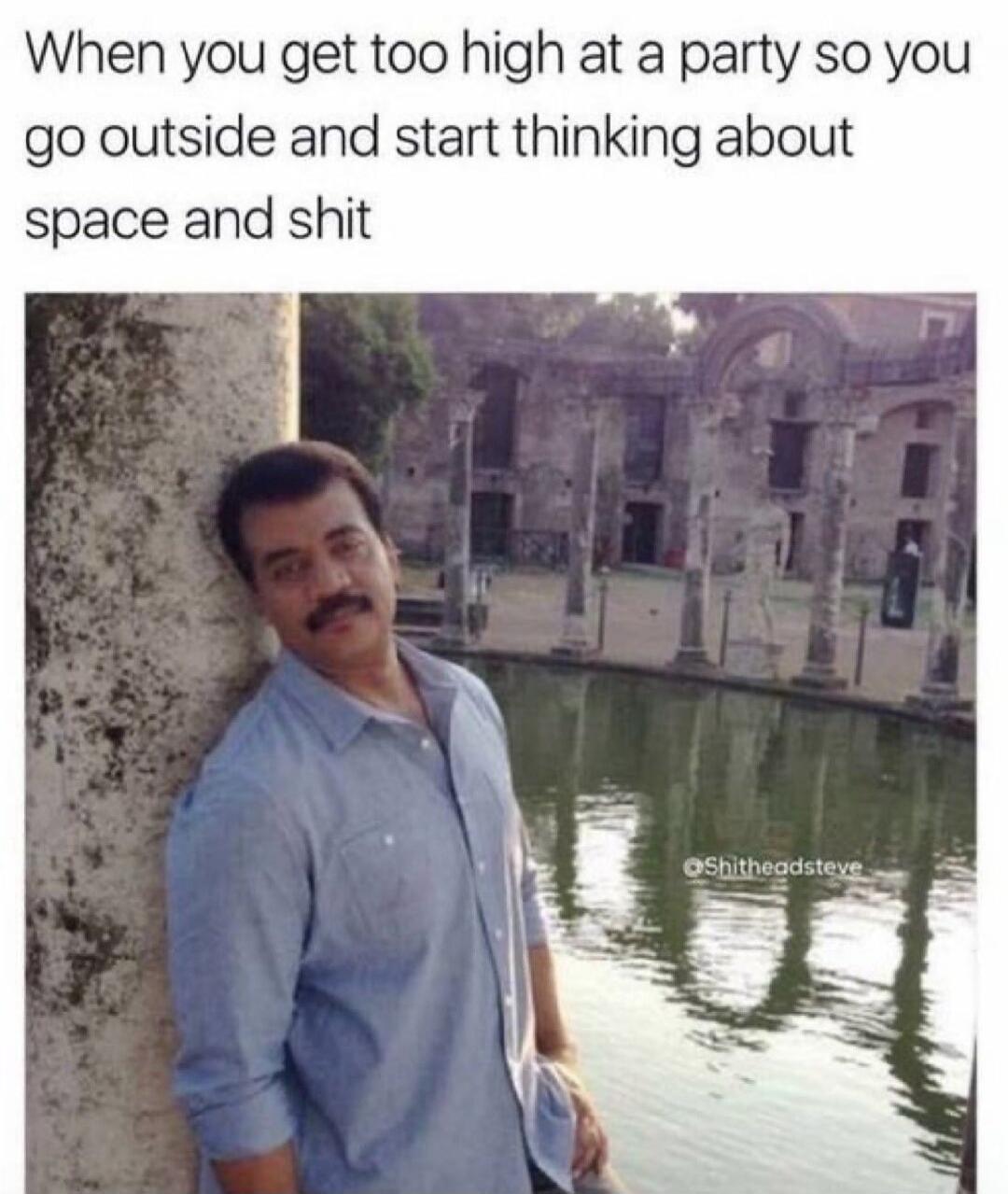 When you get too high at a party so you go outside and start thinking about space and shit