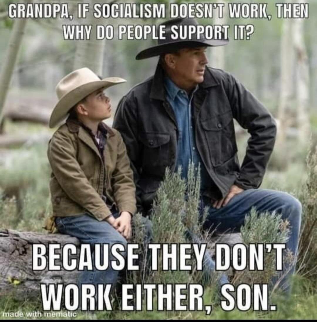 Grandpa, if socialism doesn't work, then why do people support it? Because they don't work either, son.