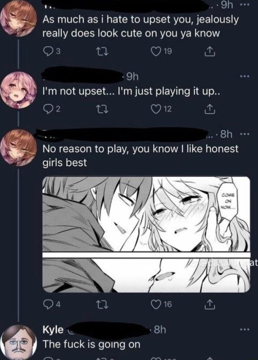 Oh e As much as i hate to upset you jealously 57 really does look cute on you ya know o T Wil i Sh Im not upset Im just playing it up 9F 0 Q i Q 8h 4 No reason to play you know like honest 5 girls best The fuck is going on