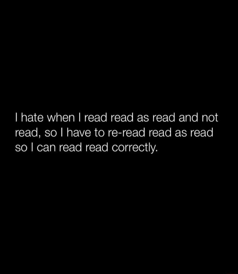 hate when read read as read and not read so have to re read read as read so can read read correctly