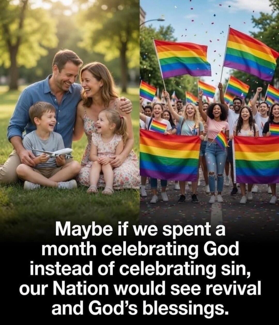 Maybe if we spent a month celebrating God instead of celebrating sin, our Nation would see revival and God's blessings.