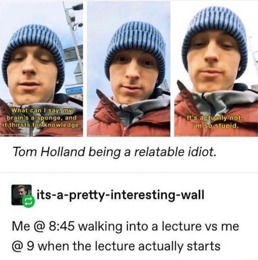 Tom Holland being a relatable idiot itsapreyinterestingwall Me 845 walking into a lecture vs me 9 when the lecture actually starts