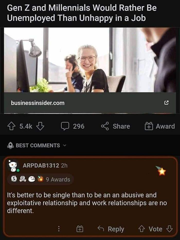 eEL WALV EULIEERUGEETG g 1Y Unemployed Than Unhappy in a Job 54k LT o share Award BEST COMMENTS ARPDABTII2 20 6 2 oAvards Its better to be single than to be an an abusive and exploitative relationship and work relationships are no different Reply Vote