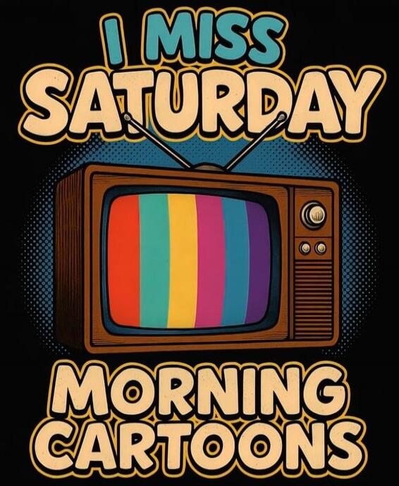 I MISS SATURDAY MORNING CARTOONS