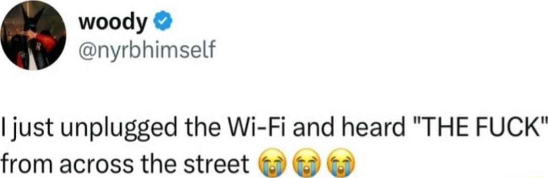 woody nyrbhimself just unplugged the Wi Fi and heard THE FUCK from across the street 3 3 3