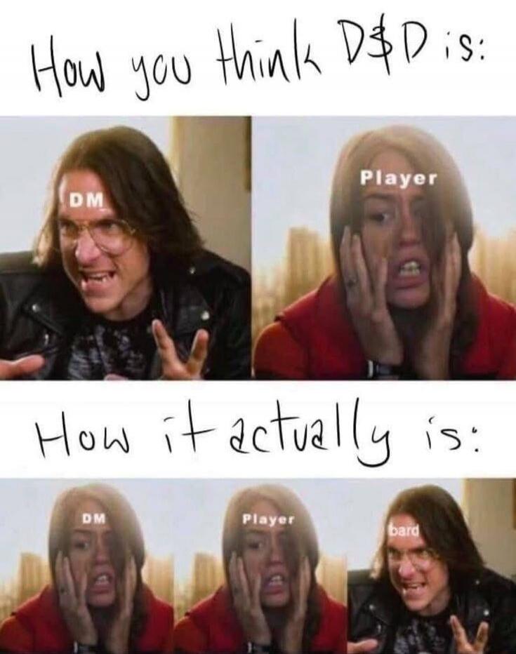 How you think D&D is: DM, Player. How it actually is: DM, Player, Bard.