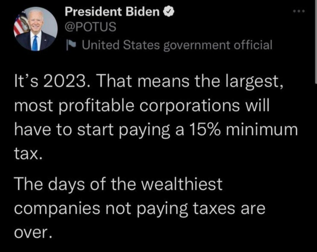 ZCECENNIEERY POTUS 7 United States government official Its 2023 That means the largest most profitable corporations will have to start paying a 15 minimum tax L EREVER O RGERVEE IN companies not paying taxes are over