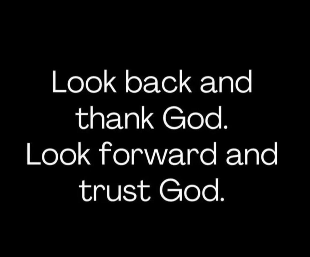 Look back and thank God. Look forward and trust God.