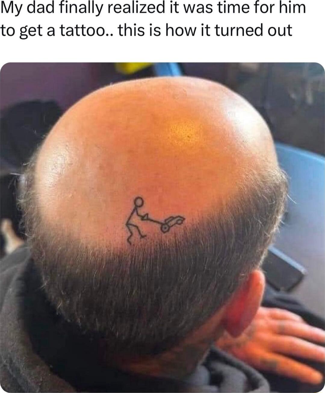 My dad finally realized it was time for him 0 get a tattoo this is how it turned