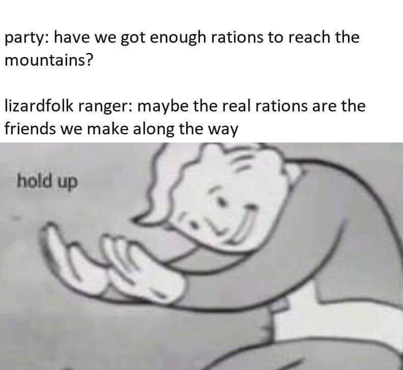 party have we got enough rations to reach the mountains lizardfolk ranger maybe the real rations are the friends we make along the way