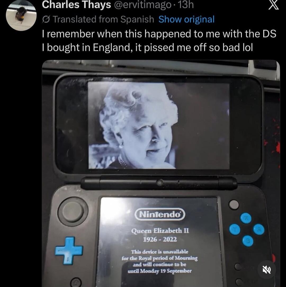 I remember when this happened to me with the DS I bought in England, it pissed me off so bad lol. Nintendo Queen Elizabeth II 1926 - 2022. This device is unavailable for the Royal period of Mourning and will continue to be until Monday 19 September.