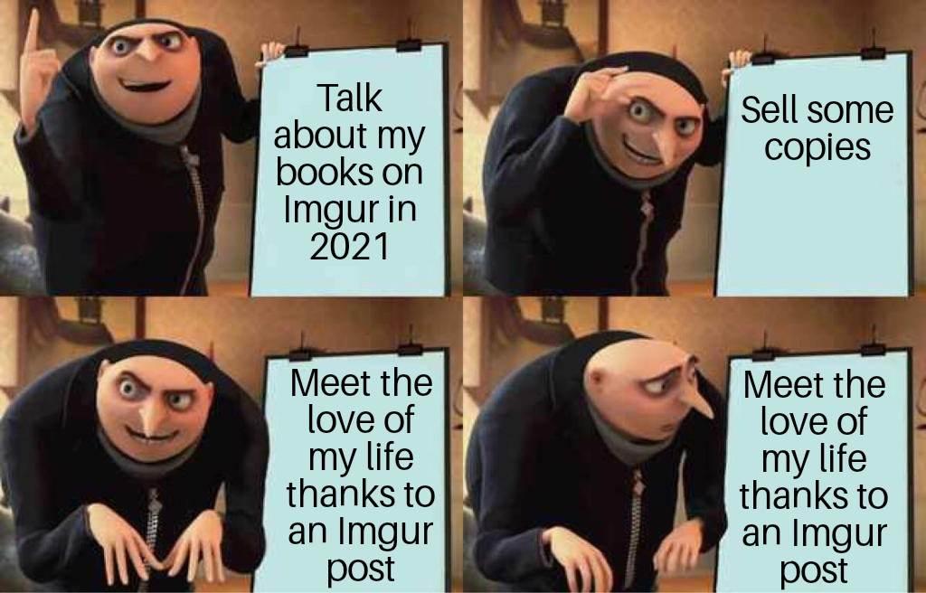 Sell some coples about my books on Meet the love of my life thanks to an Imgur post thanks to an Imgur post