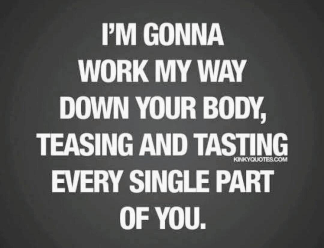 I'M GONNA WORK MY WAY DOWN YOUR BODY, TEASING AND TASTING EVERY SINGLE PART OF YOU.