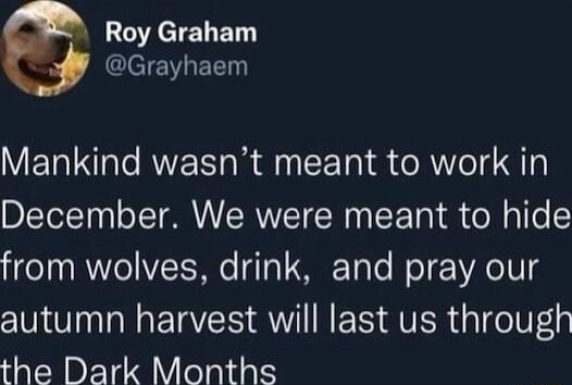 Roy Graham ClelE IV R Mankind wasnt meant to work in December We were meant to hide o0 Vo VZE e 1o 1 SETale ol YA 108 autumn harvest will last us through the Dark Months