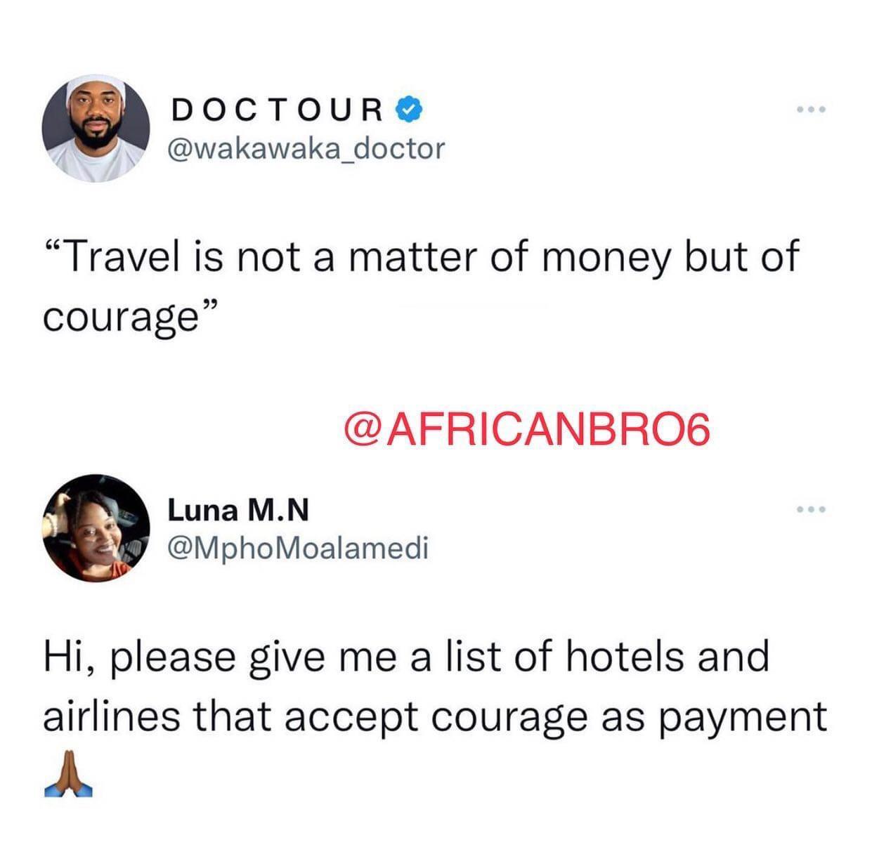 DOCTOUR wakawaka_doctor Travel is not a matter of money but of courage AFRICANBRO6 Luna MN MphoMoalamedi Hi please give me a list of hotels and airlines that accept courage as payment A