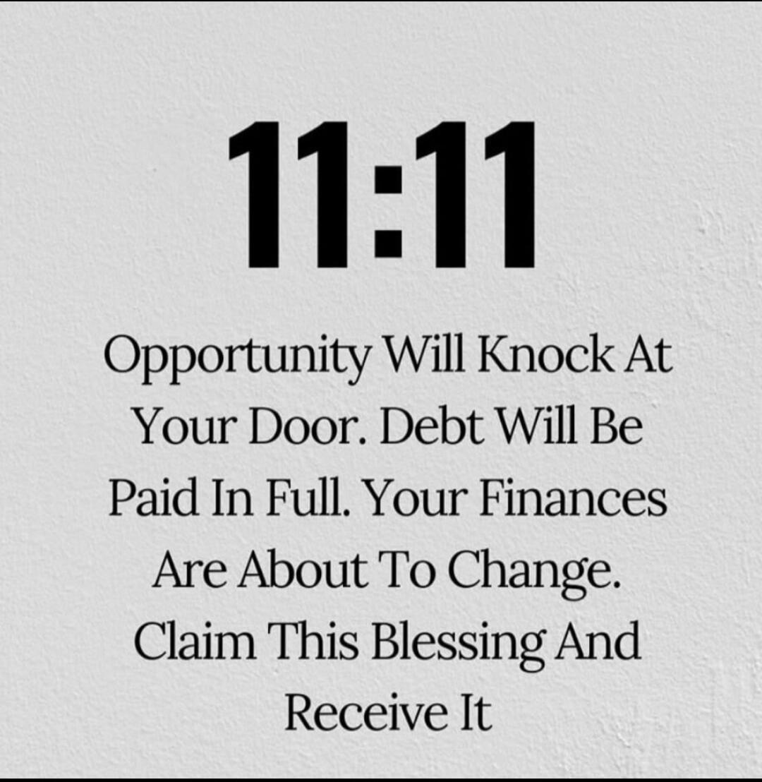 11:11 Opportunity Will Knock At Your Door. Debt Will Be Paid In Full. Your Finances Are About To Change. Claim This Blessing And Receive It