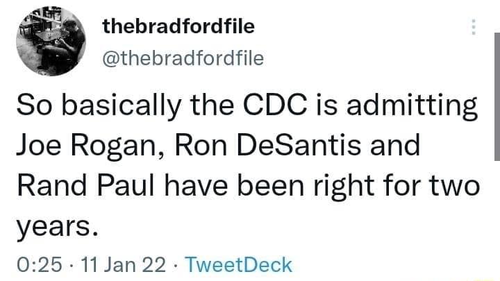 thebradfordfile thebradfordfile So basically the CDC is admitting Joe Rogan Ron DeSantis and Rand Paul have been right for two years 025 11 Jan 22 TweetDeck