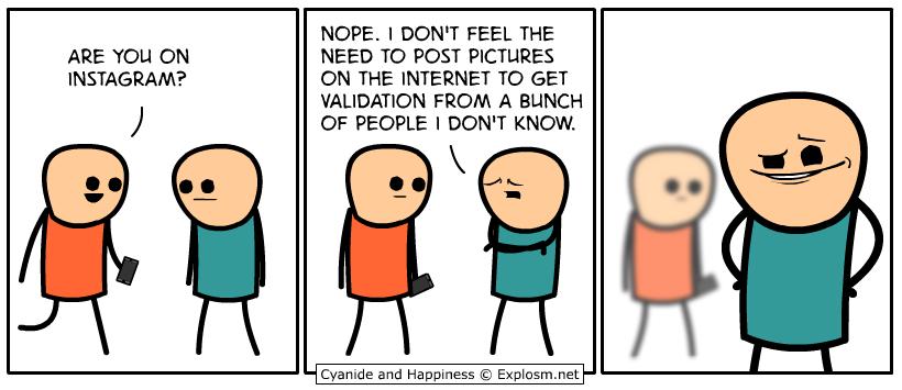 ARE YOU ON INSTAGRAM Y NOPE DONT FEEL THE NEED TO POST PICTURES ON THE INTERNET TO GET VALIDATION FROM A BUNCH OF PEOPLE DONT KNOW 2nd Happiness Explosmnet