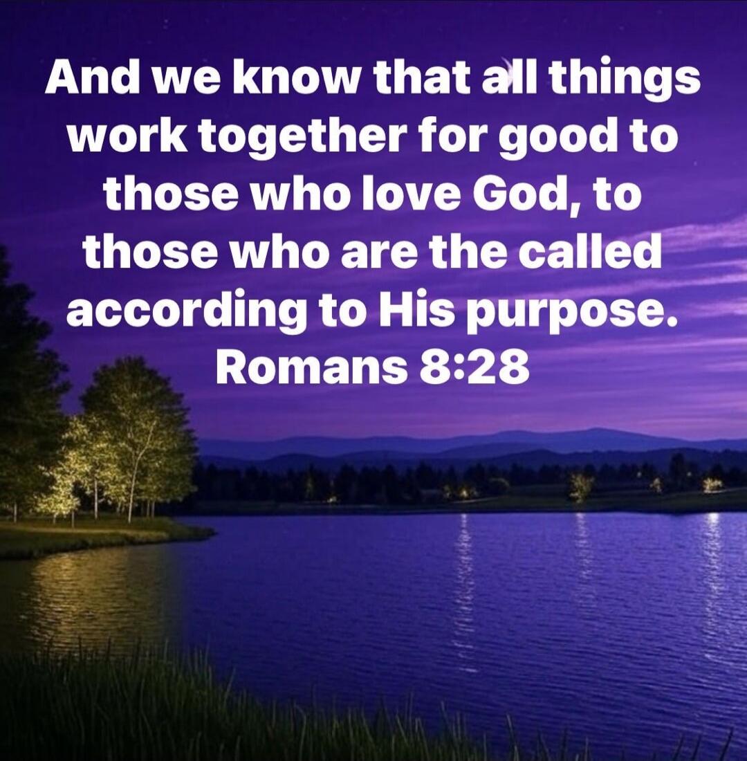 And we know that all things work together for good to those who love God, to those who are the called according to His purpose. Romans 8:28
