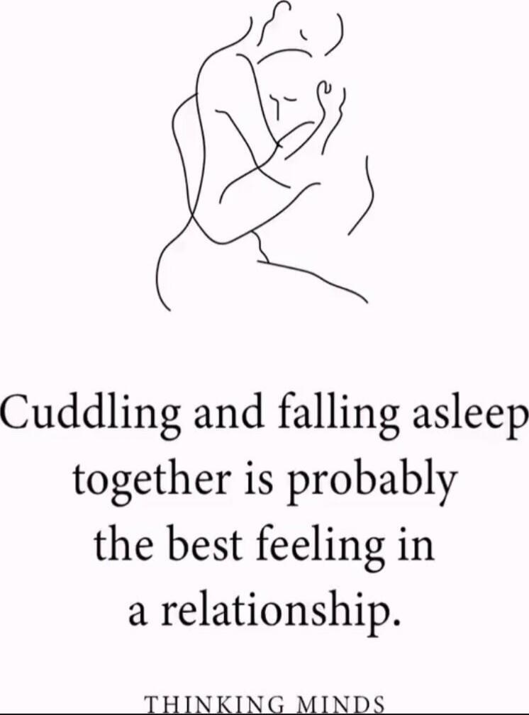 Cuddling and falling asleep together is probably the best feeling in a relationship. THINKING MINDS