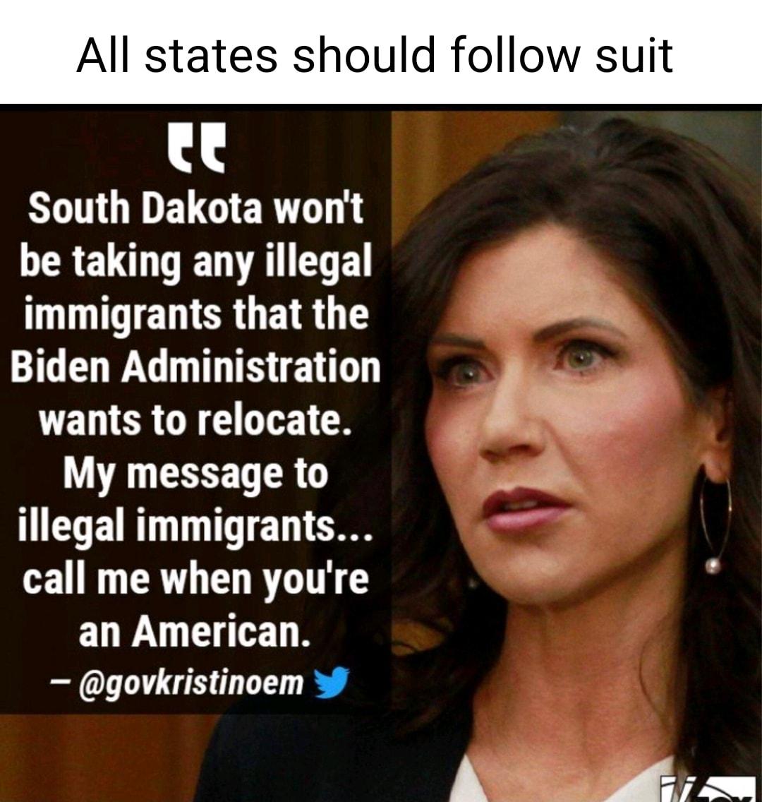 All states should follow suit SO GIIELGIERT R EL VDV EE immigrants that the R GG T TR L g e T RO 1 B r W My message to illegal immigrants wrl call me when youre an American govkristinoem