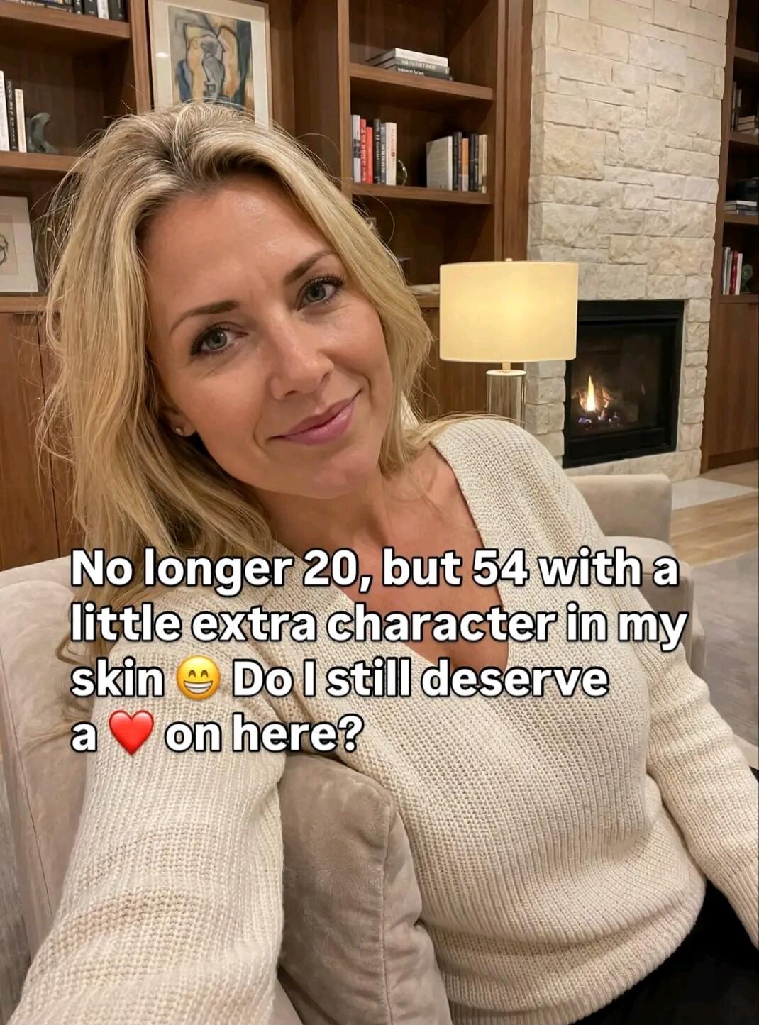 No longer 20, but 54 with a little extra character in my skin 🙂 Do I still deserve a ❤️ on here?