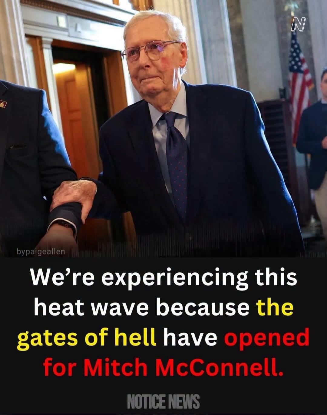 We're experiencing this heat wave because the gates of hell have opened for Mitch McConnell. NOTICE NEWS by paigeallen