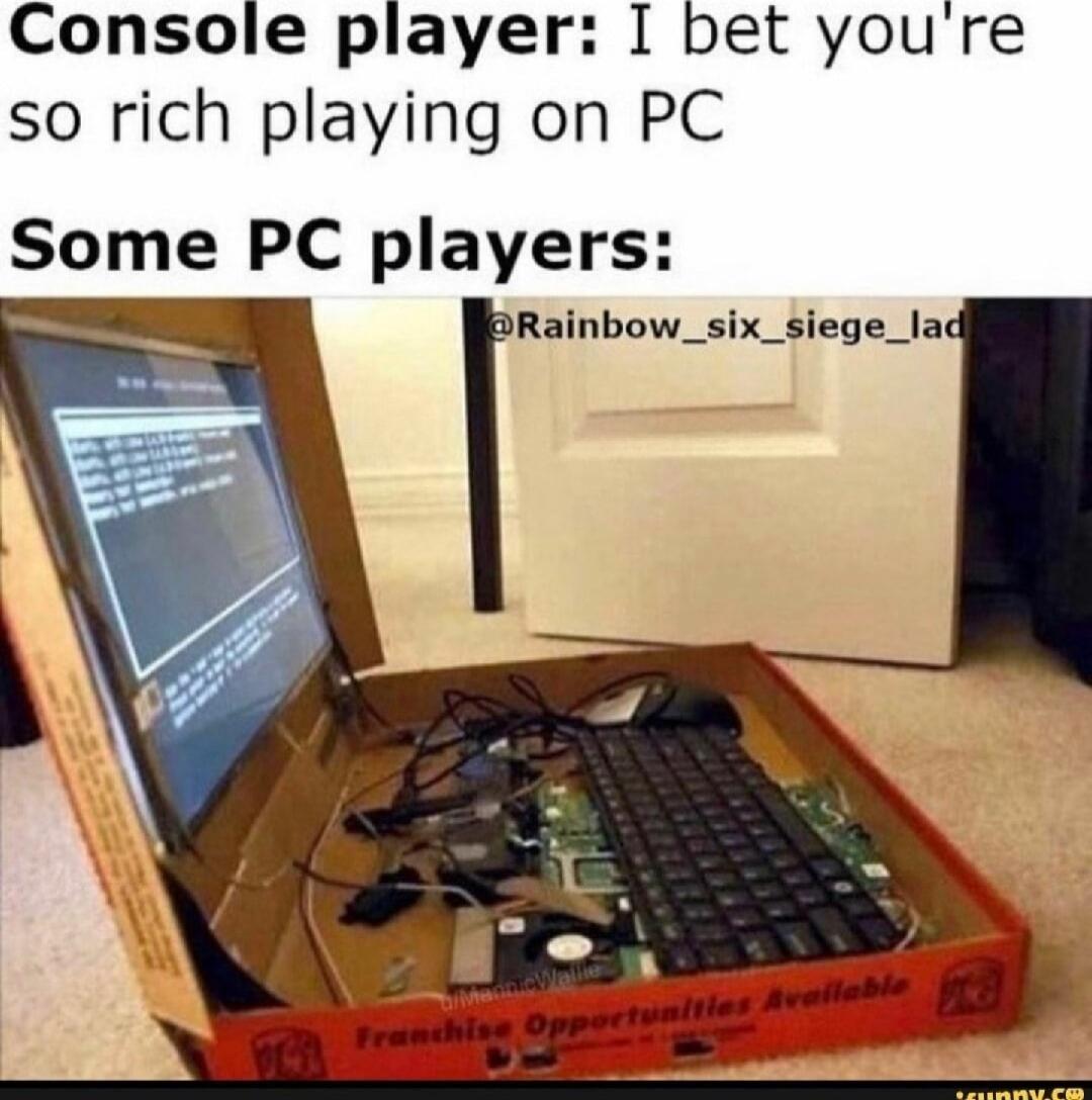 Console player I bet youre so rich playing on PC Some PC players Rainbow_six_siege_lad