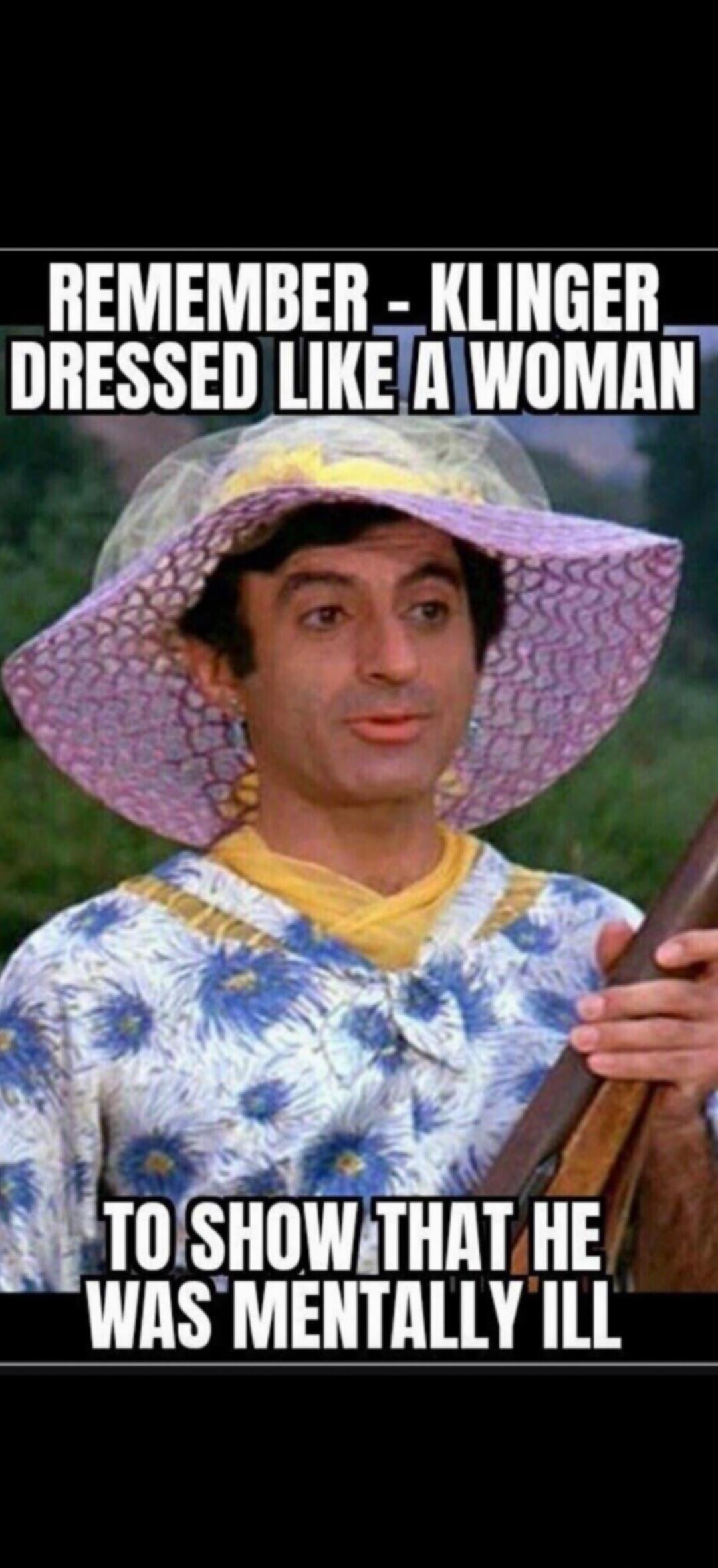 REMEMBER - KLINGER DRESSED LIKE A WOMAN TO SHOW THAT HE WAS MENTALLY ILL