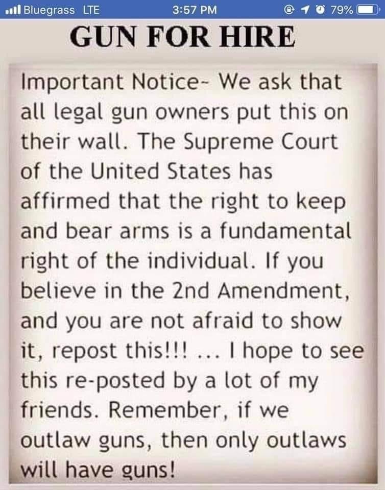 il Bluegrass LTE GUN FOR HIRE Important Notice We ask that all legal gun owners put this on their wall The Supreme Court of the United States has affirmed that the right to keep i and bear arms is a fundamental right of the individual If you believe in the 2nd Amendment and you are not afraid to show it repost this hope to see this re posted by a lot of my friends Remember if we outlaw guns then o