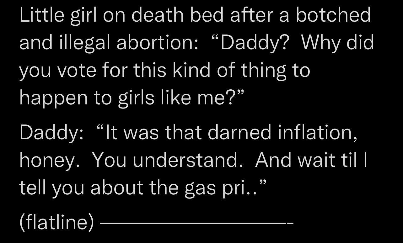 Little girl on death bed after a botched and illegal abortion Daddy Why did you vote for this kind of thing to happen to girls like me Daddy It was that darned inflation aIeTaTIVAR O IVRVsTe TS Tote MY Te RVVET 1 B tell you about the gas pri flatling 8