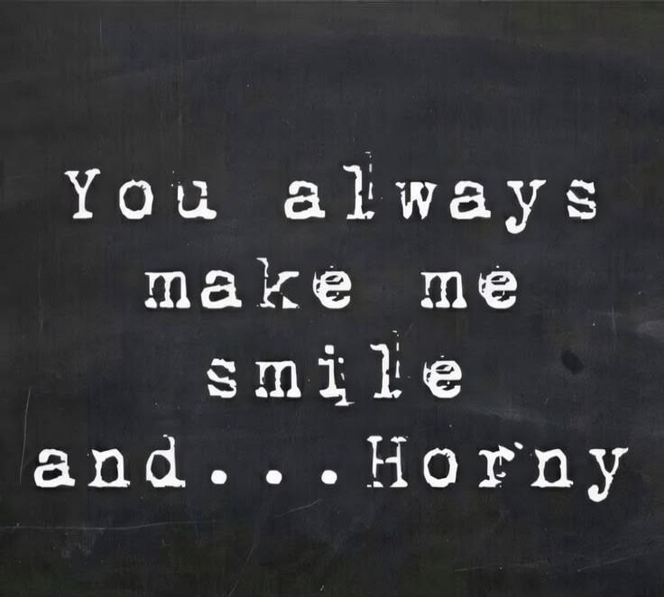 You always make me smile and... Horny