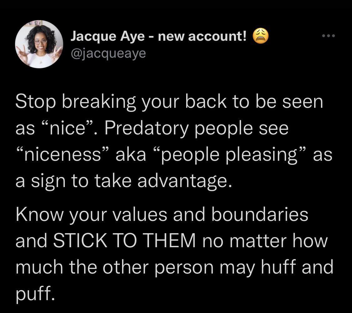 Jacque Aye new account AOE LV Stop breaking your back to be seen as nice Predatory people see N le1T IS r 1 I oTToT ol N o ST TS g FoRl TS a sign to take advantage QIONVAVeINTAYZ VIEIrTale M oTo gle ETSISTS and STICK TO THEM no matter how much the other person may huff and puff