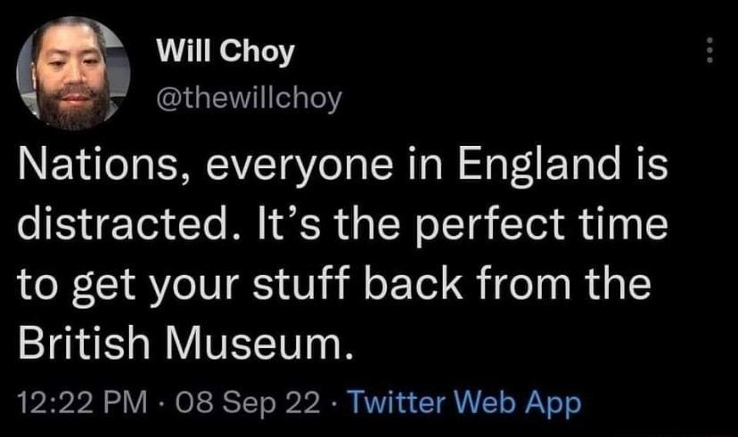 Will Choy thewillchoy Nations everyone in England is distracted Its the perfect time to get your stuff back from the British Museum 1222 PM 08 Sep 22 Twitter Web App