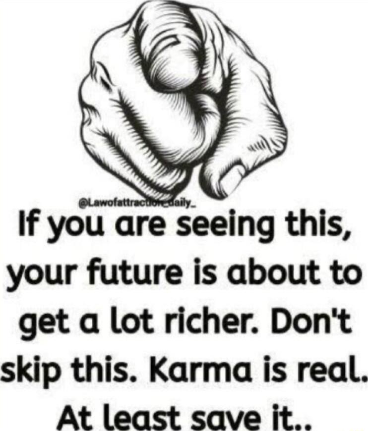 If you are seeing this your future is about to get a lot richer Dont skip this Karma is real At least save it