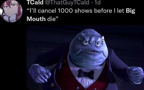 1Cald lhatGuylCald 1d Ill cancel 1000 shows before let Big Mouth die