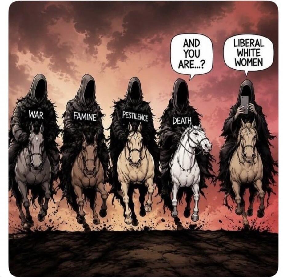 WAR FAMINE PESTILENCE DEATH AND YOU ARE...? LIBERAL WHITE WOMEN