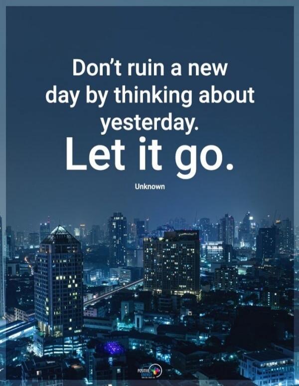 Don't ruin a new day by thinking about yesterday. Let it go. Unknown