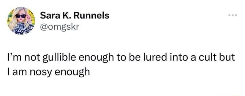45 SaraKRunnels omgskr Im not gullible enough to be lured into a cult but am nosy enough
